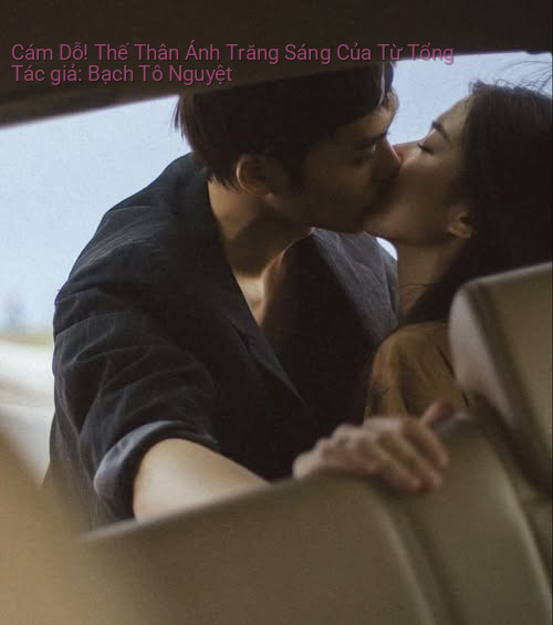 Cám Dỗ! Thế Thân Ánh Trăng Sáng Của Từ Tổng